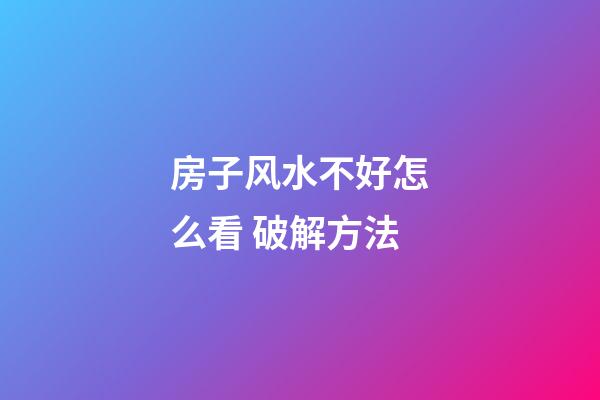 房子风水不好怎么看 破解方法